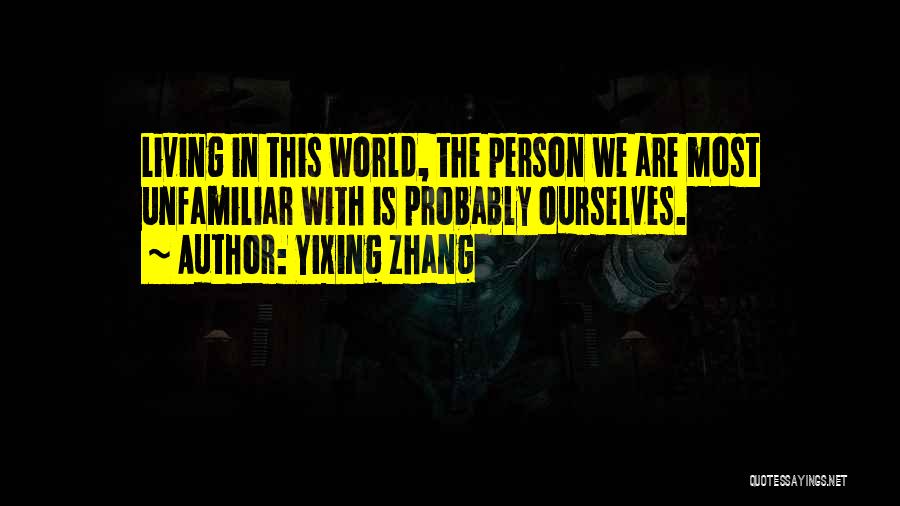 Yixing Zhang Quotes: Living In This World, The Person We Are Most Unfamiliar With Is Probably Ourselves.