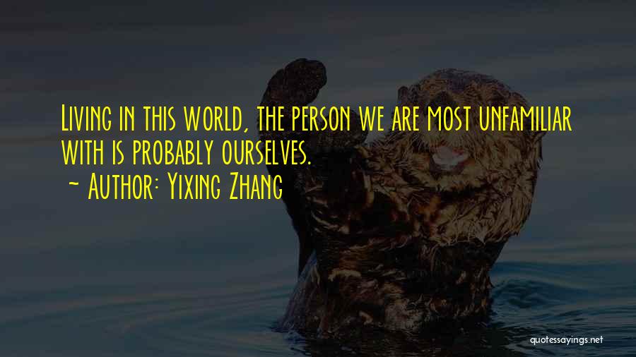 Yixing Zhang Quotes: Living In This World, The Person We Are Most Unfamiliar With Is Probably Ourselves.