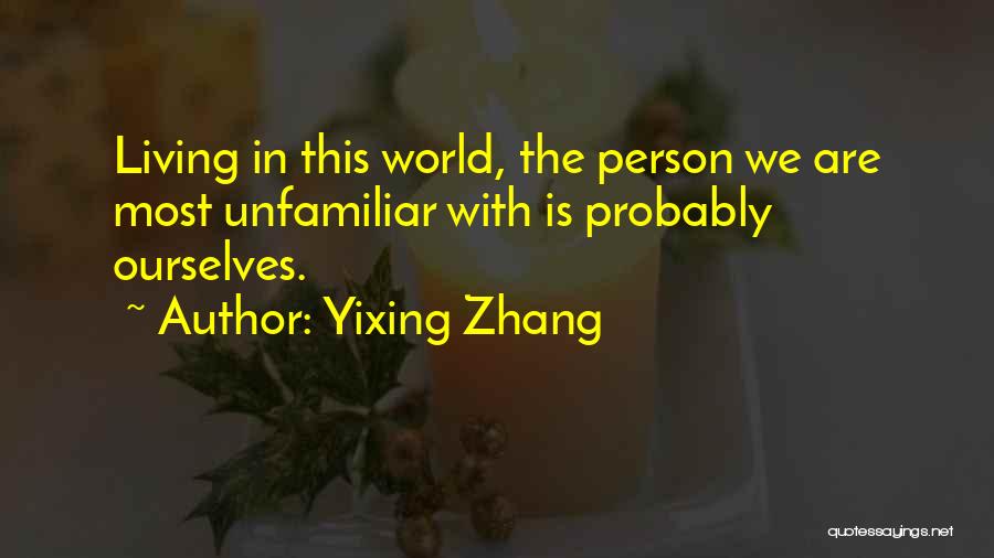 Yixing Zhang Quotes: Living In This World, The Person We Are Most Unfamiliar With Is Probably Ourselves.