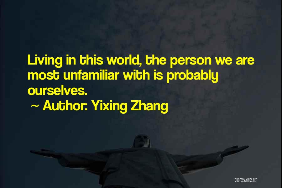 Yixing Zhang Quotes: Living In This World, The Person We Are Most Unfamiliar With Is Probably Ourselves.