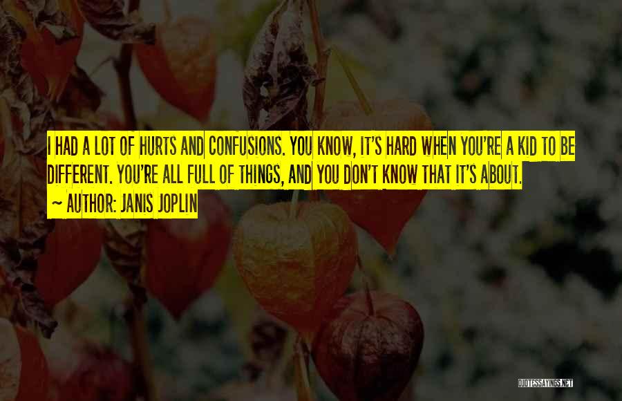 Janis Joplin Quotes: I Had A Lot Of Hurts And Confusions. You Know, It's Hard When You're A Kid To Be Different. You're