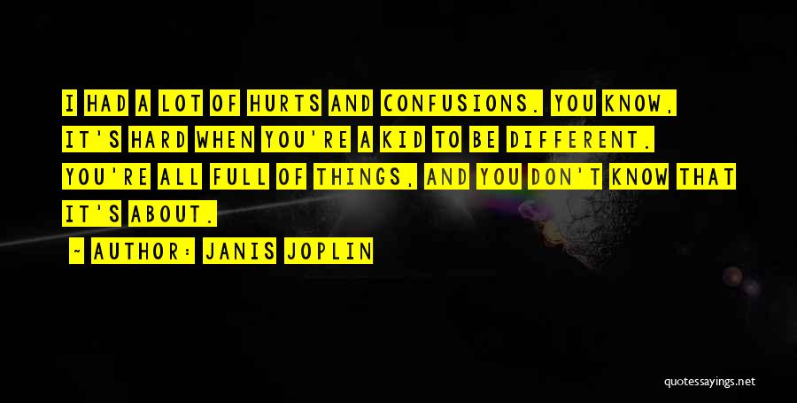 Janis Joplin Quotes: I Had A Lot Of Hurts And Confusions. You Know, It's Hard When You're A Kid To Be Different. You're