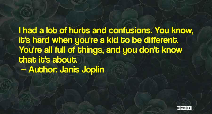 Janis Joplin Quotes: I Had A Lot Of Hurts And Confusions. You Know, It's Hard When You're A Kid To Be Different. You're