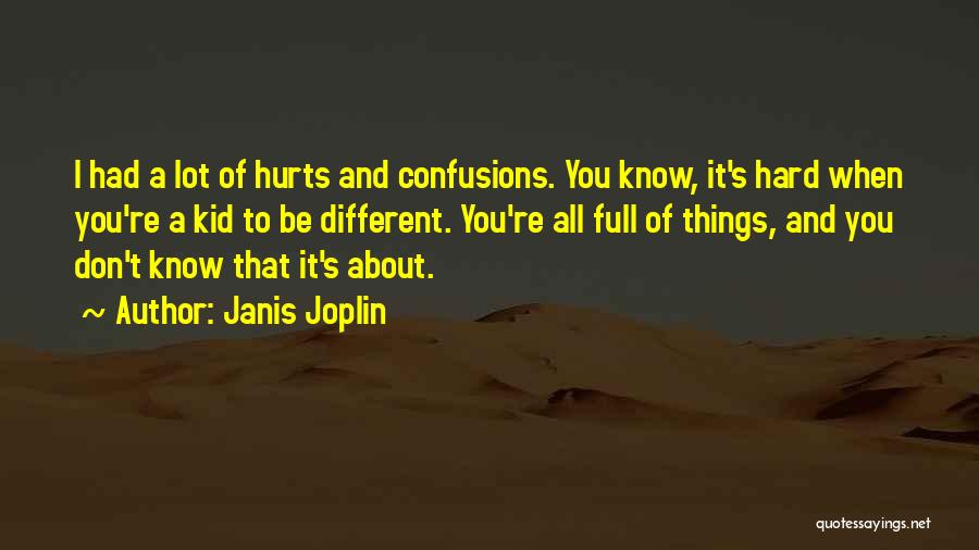 Janis Joplin Quotes: I Had A Lot Of Hurts And Confusions. You Know, It's Hard When You're A Kid To Be Different. You're