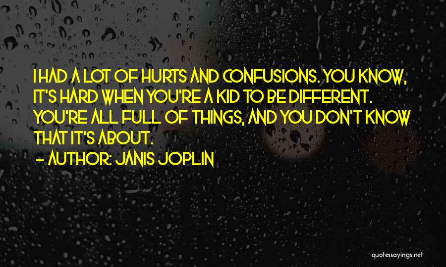 Janis Joplin Quotes: I Had A Lot Of Hurts And Confusions. You Know, It's Hard When You're A Kid To Be Different. You're