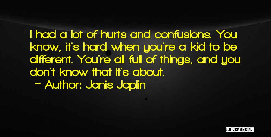 Janis Joplin Quotes: I Had A Lot Of Hurts And Confusions. You Know, It's Hard When You're A Kid To Be Different. You're