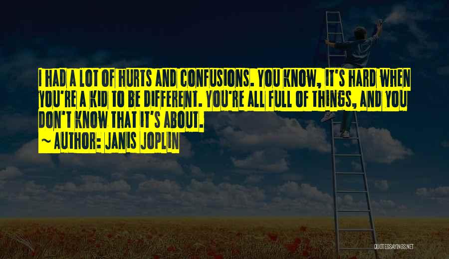 Janis Joplin Quotes: I Had A Lot Of Hurts And Confusions. You Know, It's Hard When You're A Kid To Be Different. You're