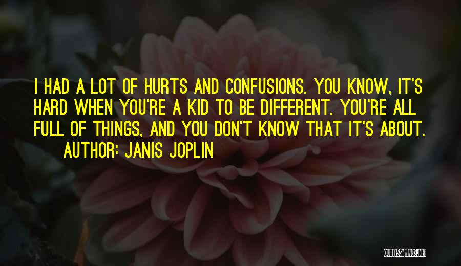 Janis Joplin Quotes: I Had A Lot Of Hurts And Confusions. You Know, It's Hard When You're A Kid To Be Different. You're