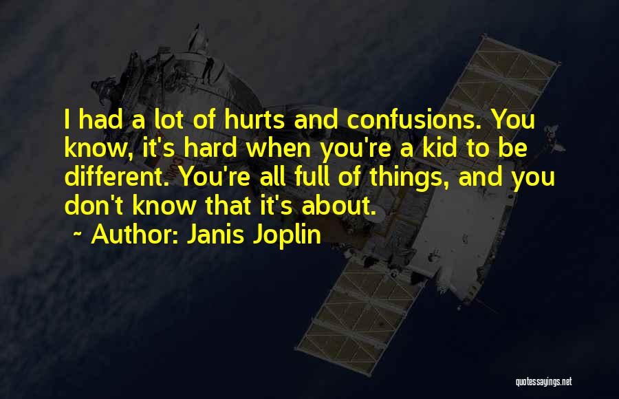 Janis Joplin Quotes: I Had A Lot Of Hurts And Confusions. You Know, It's Hard When You're A Kid To Be Different. You're