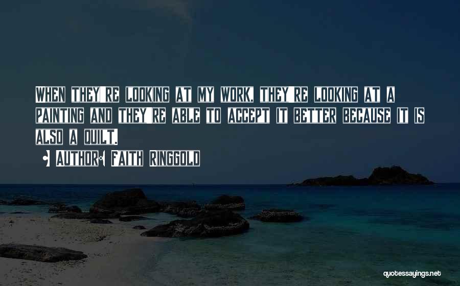 Faith Ringgold Quotes: When They're Looking At My Work, They're Looking At A Painting And They're Able To Accept It Better Because It