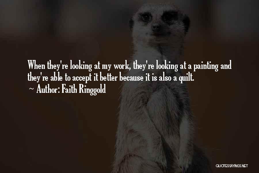 Faith Ringgold Quotes: When They're Looking At My Work, They're Looking At A Painting And They're Able To Accept It Better Because It