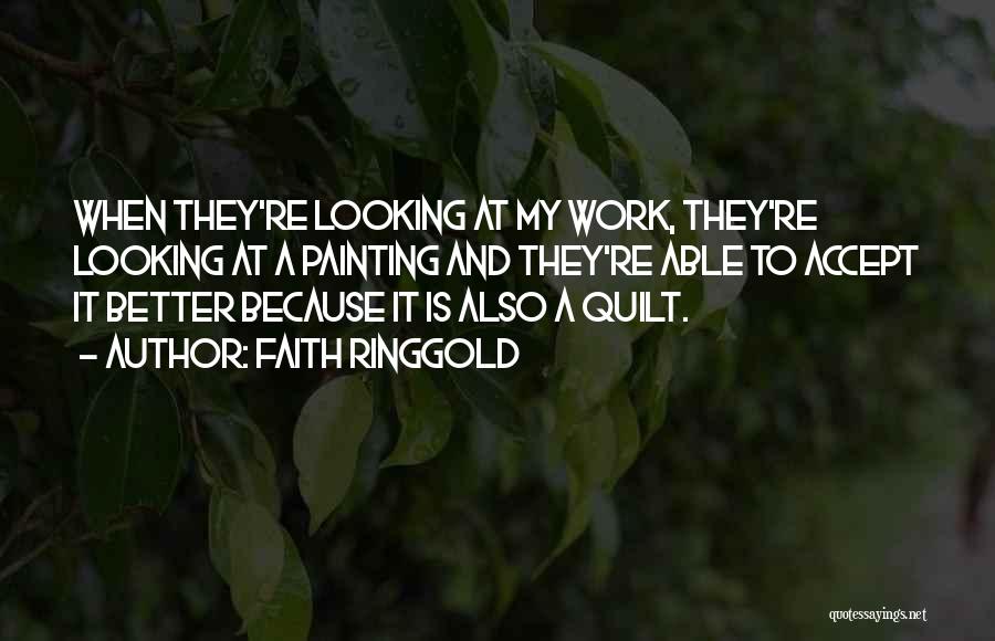 Faith Ringgold Quotes: When They're Looking At My Work, They're Looking At A Painting And They're Able To Accept It Better Because It