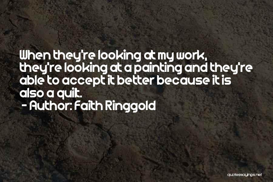 Faith Ringgold Quotes: When They're Looking At My Work, They're Looking At A Painting And They're Able To Accept It Better Because It