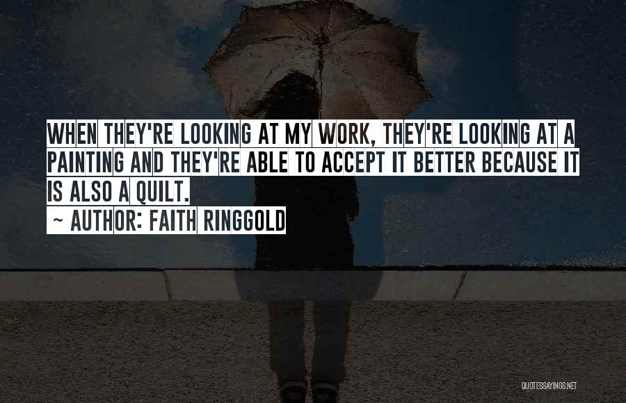 Faith Ringgold Quotes: When They're Looking At My Work, They're Looking At A Painting And They're Able To Accept It Better Because It