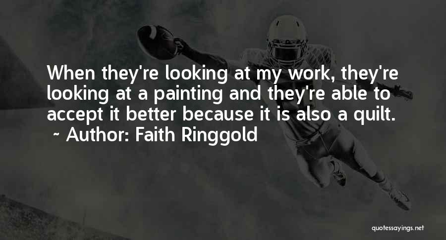 Faith Ringgold Quotes: When They're Looking At My Work, They're Looking At A Painting And They're Able To Accept It Better Because It