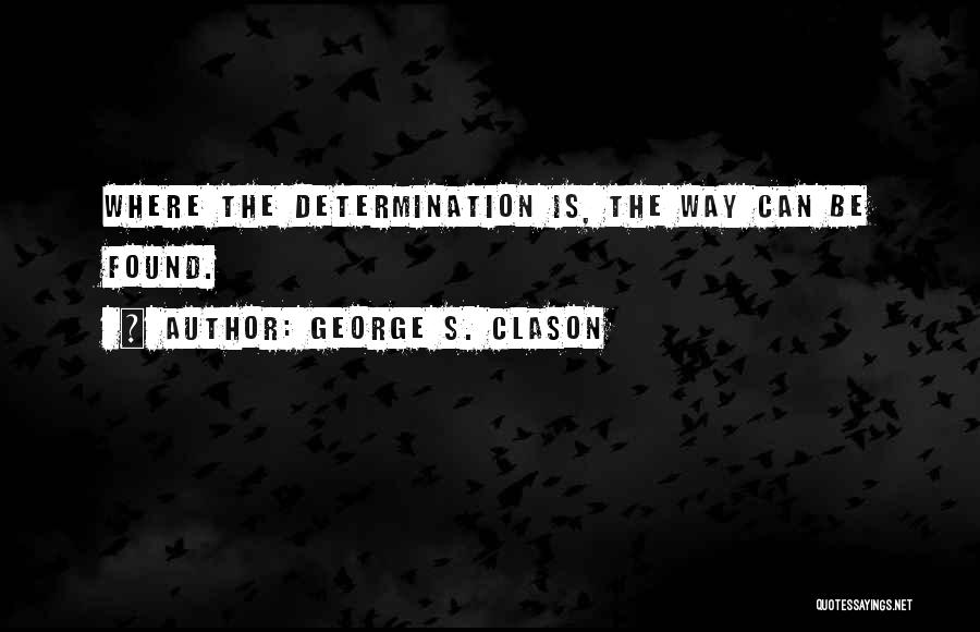 George S. Clason Quotes: Where The Determination Is, The Way Can Be Found.