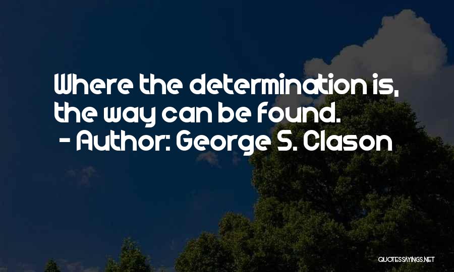 George S. Clason Quotes: Where The Determination Is, The Way Can Be Found.