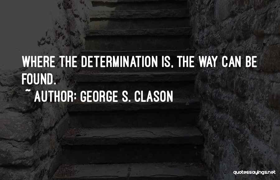 George S. Clason Quotes: Where The Determination Is, The Way Can Be Found.