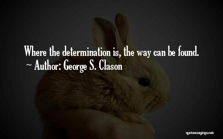 George S. Clason Quotes: Where The Determination Is, The Way Can Be Found.