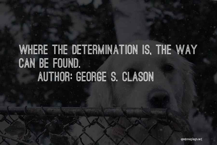 George S. Clason Quotes: Where The Determination Is, The Way Can Be Found.