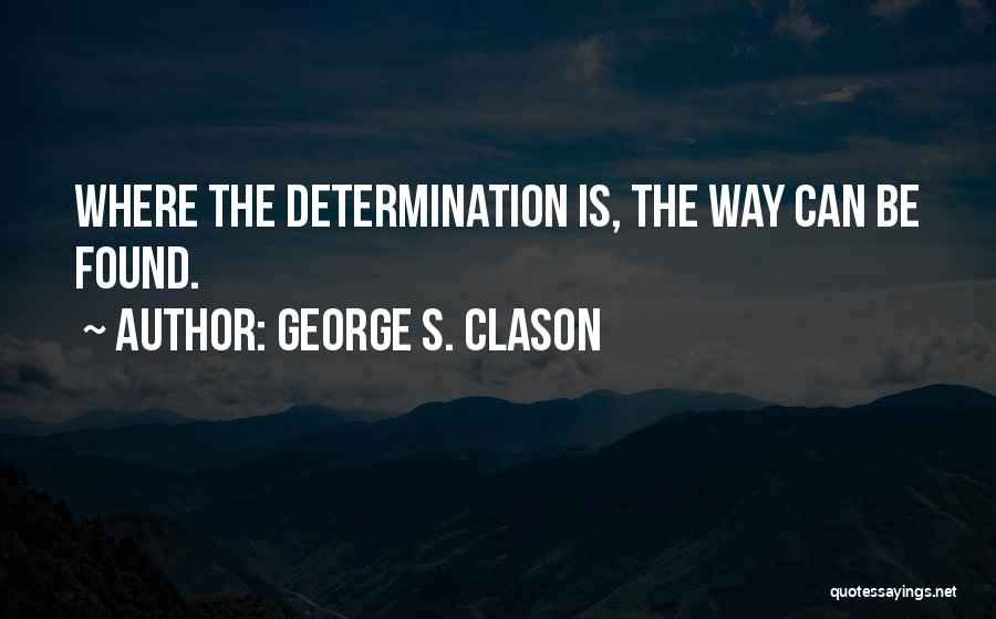 George S. Clason Quotes: Where The Determination Is, The Way Can Be Found.