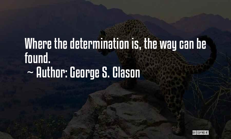 George S. Clason Quotes: Where The Determination Is, The Way Can Be Found.