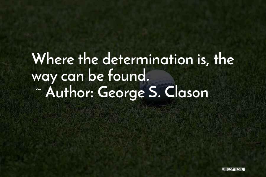 George S. Clason Quotes: Where The Determination Is, The Way Can Be Found.