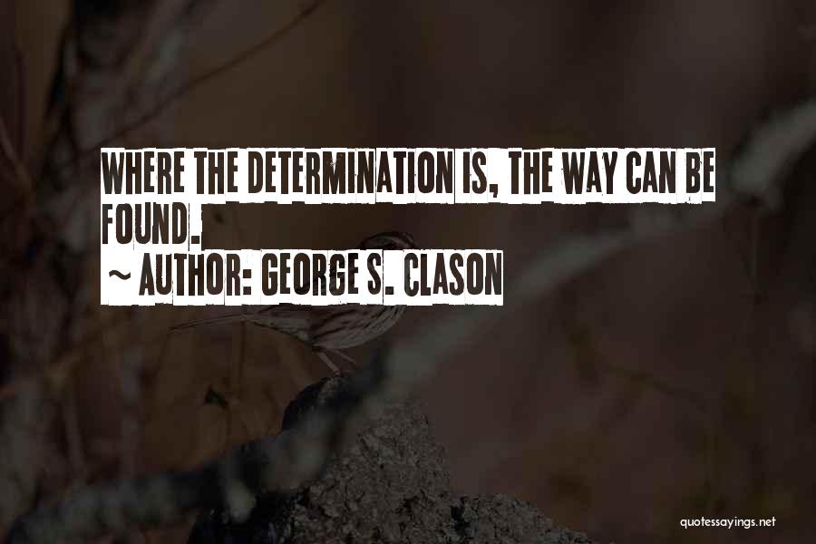 George S. Clason Quotes: Where The Determination Is, The Way Can Be Found.