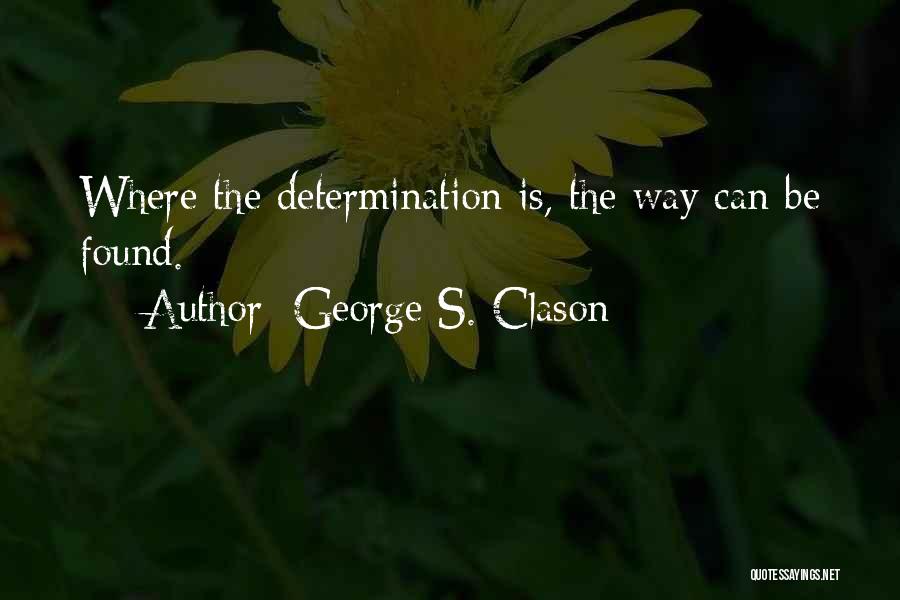 George S. Clason Quotes: Where The Determination Is, The Way Can Be Found.