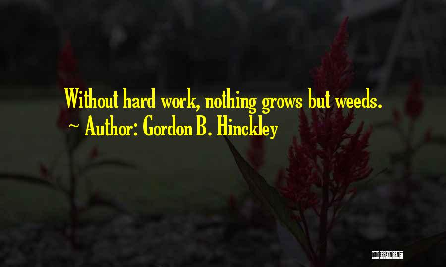 Gordon B. Hinckley Quotes: Without Hard Work, Nothing Grows But Weeds.