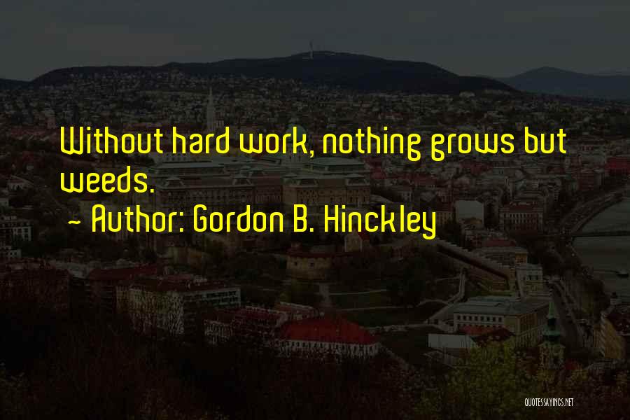 Gordon B. Hinckley Quotes: Without Hard Work, Nothing Grows But Weeds.