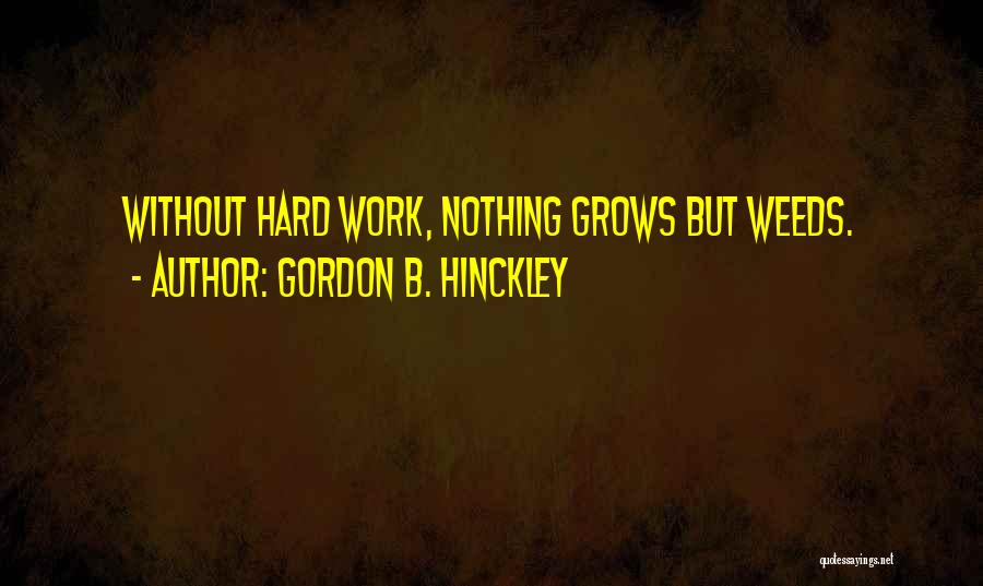 Gordon B. Hinckley Quotes: Without Hard Work, Nothing Grows But Weeds.