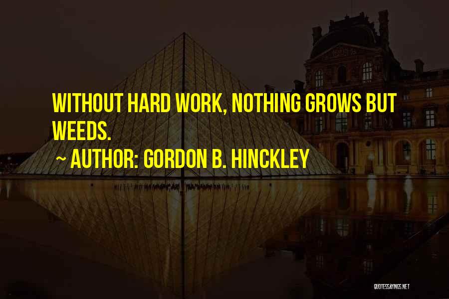 Gordon B. Hinckley Quotes: Without Hard Work, Nothing Grows But Weeds.