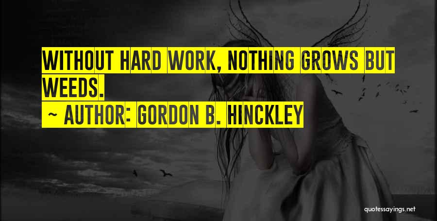 Gordon B. Hinckley Quotes: Without Hard Work, Nothing Grows But Weeds.