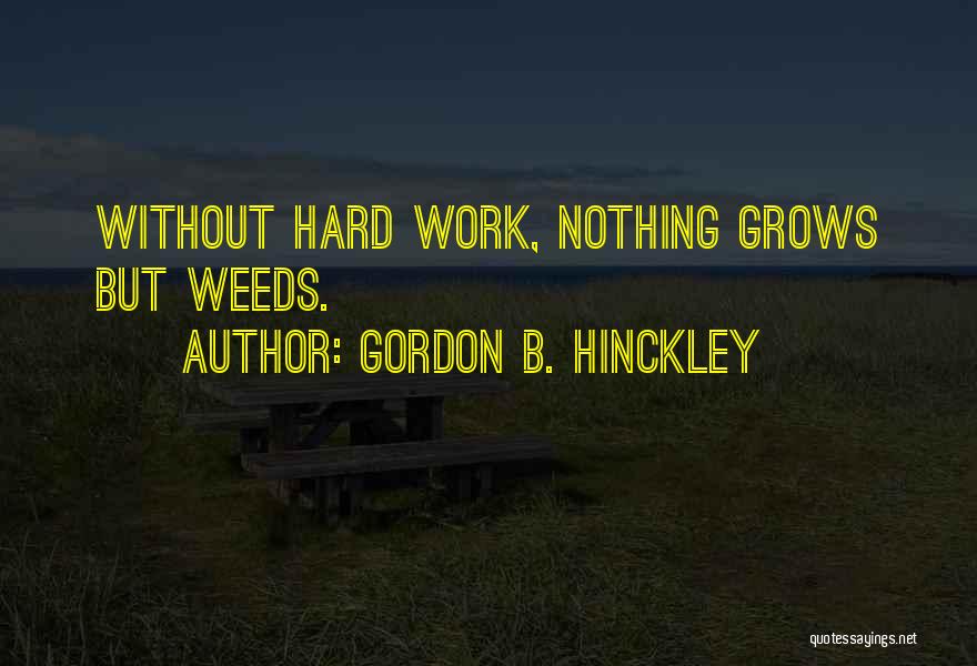 Gordon B. Hinckley Quotes: Without Hard Work, Nothing Grows But Weeds.