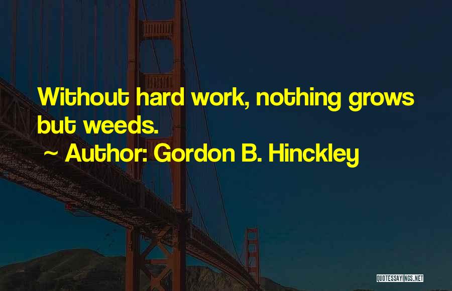 Gordon B. Hinckley Quotes: Without Hard Work, Nothing Grows But Weeds.