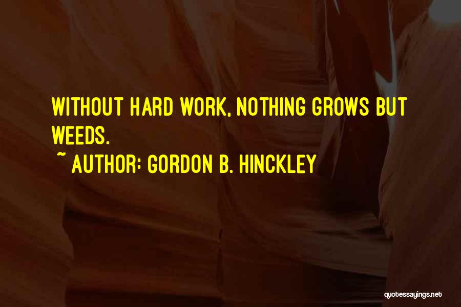 Gordon B. Hinckley Quotes: Without Hard Work, Nothing Grows But Weeds.