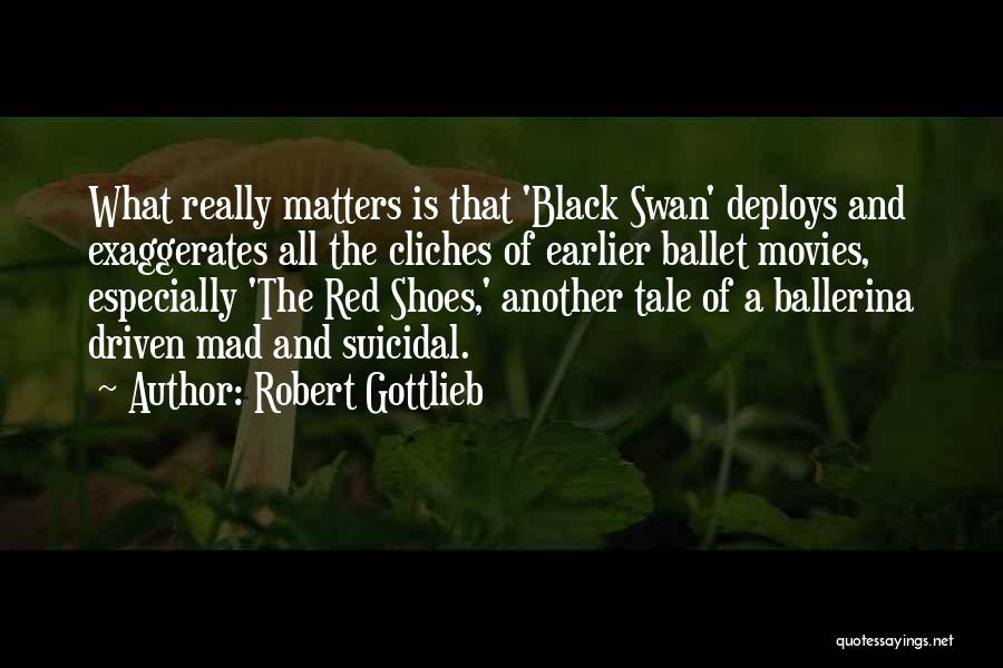 Robert Gottlieb Quotes: What Really Matters Is That 'black Swan' Deploys And Exaggerates All The Cliches Of Earlier Ballet Movies, Especially 'the Red