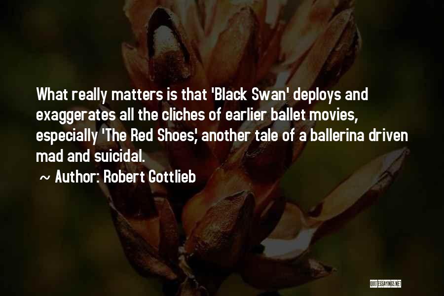 Robert Gottlieb Quotes: What Really Matters Is That 'black Swan' Deploys And Exaggerates All The Cliches Of Earlier Ballet Movies, Especially 'the Red