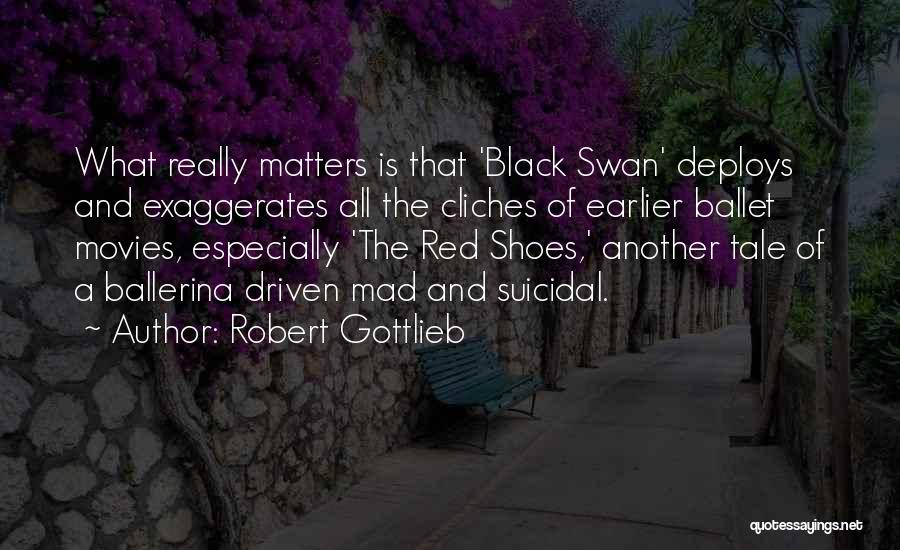 Robert Gottlieb Quotes: What Really Matters Is That 'black Swan' Deploys And Exaggerates All The Cliches Of Earlier Ballet Movies, Especially 'the Red