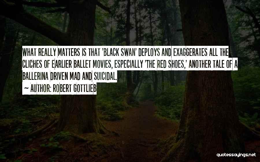 Robert Gottlieb Quotes: What Really Matters Is That 'black Swan' Deploys And Exaggerates All The Cliches Of Earlier Ballet Movies, Especially 'the Red