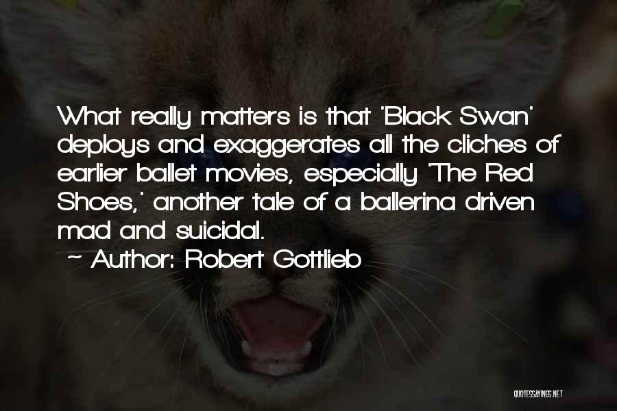 Robert Gottlieb Quotes: What Really Matters Is That 'black Swan' Deploys And Exaggerates All The Cliches Of Earlier Ballet Movies, Especially 'the Red