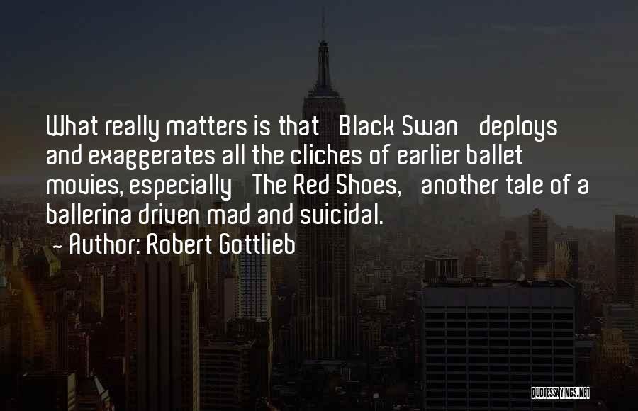 Robert Gottlieb Quotes: What Really Matters Is That 'black Swan' Deploys And Exaggerates All The Cliches Of Earlier Ballet Movies, Especially 'the Red