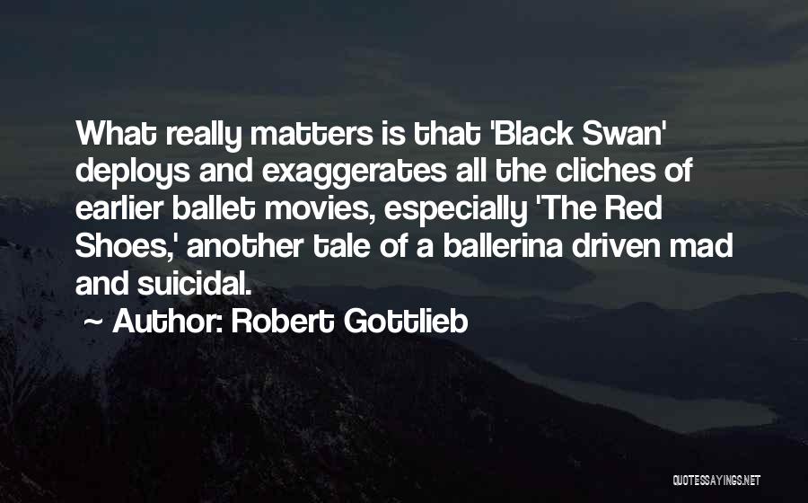 Robert Gottlieb Quotes: What Really Matters Is That 'black Swan' Deploys And Exaggerates All The Cliches Of Earlier Ballet Movies, Especially 'the Red