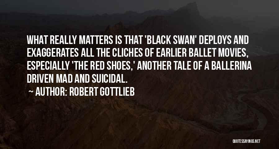 Robert Gottlieb Quotes: What Really Matters Is That 'black Swan' Deploys And Exaggerates All The Cliches Of Earlier Ballet Movies, Especially 'the Red