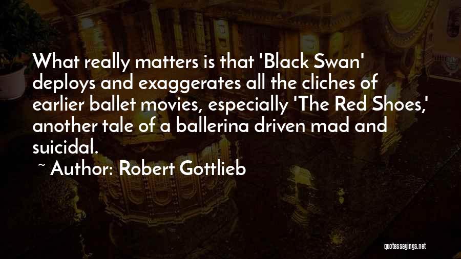 Robert Gottlieb Quotes: What Really Matters Is That 'black Swan' Deploys And Exaggerates All The Cliches Of Earlier Ballet Movies, Especially 'the Red