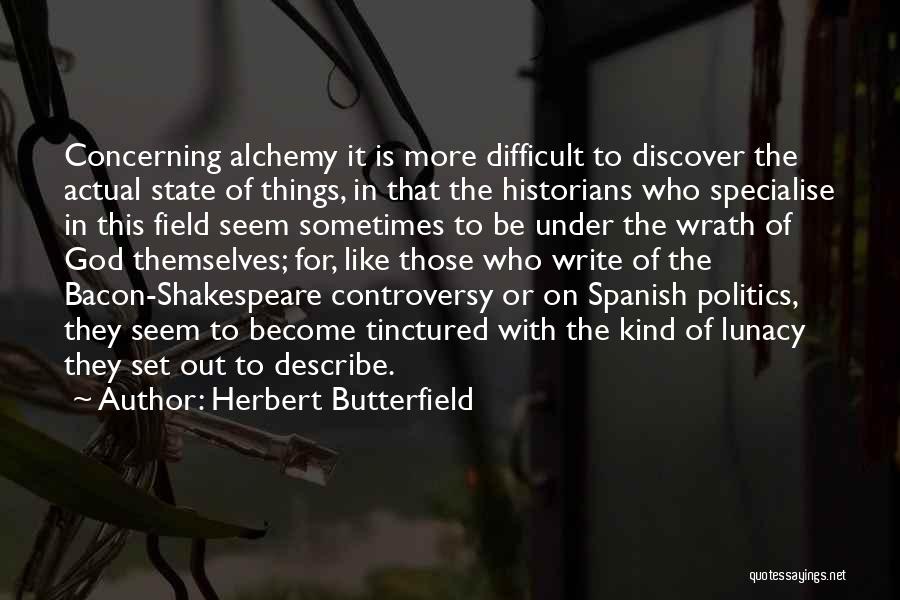 Herbert Butterfield Quotes: Concerning Alchemy It Is More Difficult To Discover The Actual State Of Things, In That The Historians Who Specialise In