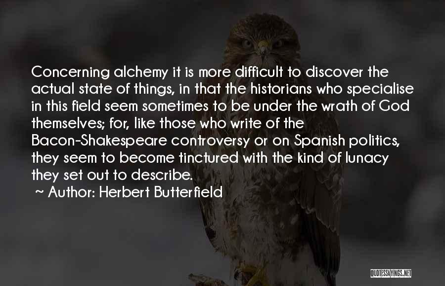 Herbert Butterfield Quotes: Concerning Alchemy It Is More Difficult To Discover The Actual State Of Things, In That The Historians Who Specialise In