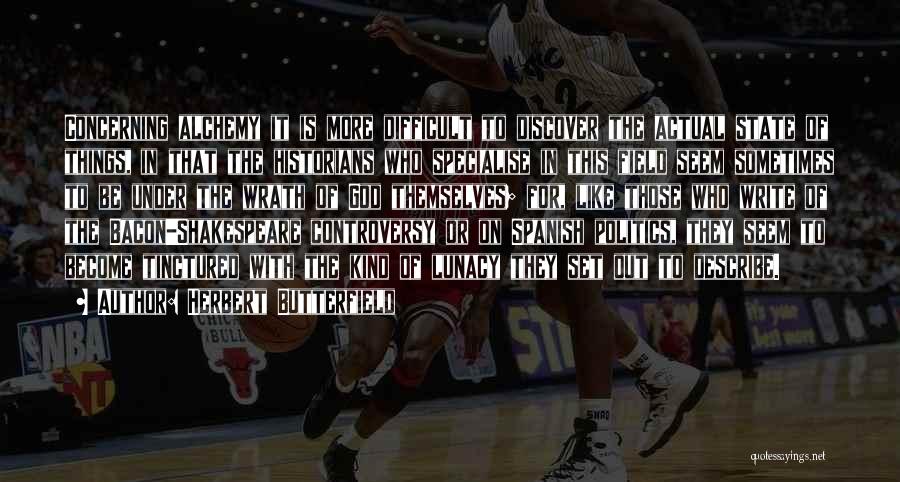 Herbert Butterfield Quotes: Concerning Alchemy It Is More Difficult To Discover The Actual State Of Things, In That The Historians Who Specialise In