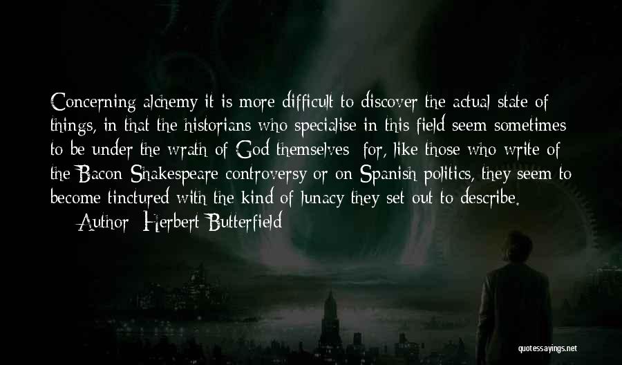 Herbert Butterfield Quotes: Concerning Alchemy It Is More Difficult To Discover The Actual State Of Things, In That The Historians Who Specialise In